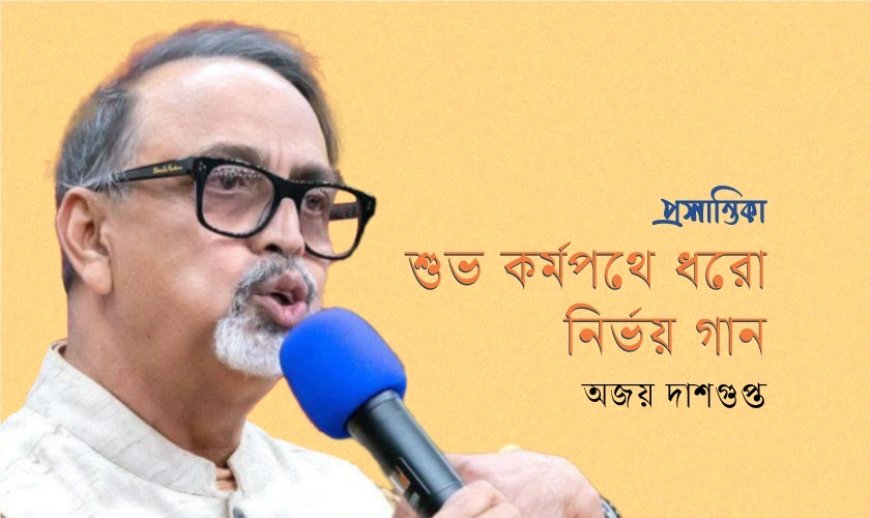 শুভ কর্মপথে ধরো নির্ভয় গান । অজয় দাশগুপ্ত