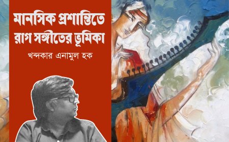 মানসিক প্রশান্তিতে রাগ সঙ্গীতের ভূমিকা । খন্দকার এনামুল হক