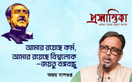 আমার রয়েছে কর্ম, আমার রয়েছে বিশ্বলোক : জয়তু বঙ্গবন্ধু । অজয় দাশগুপ্ত