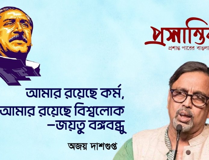 আমার রয়েছে কর্ম, আমার রয়েছে বিশ্বলোক : জয়তু বঙ্গবন্ধু । অজয় দাশগুপ্ত