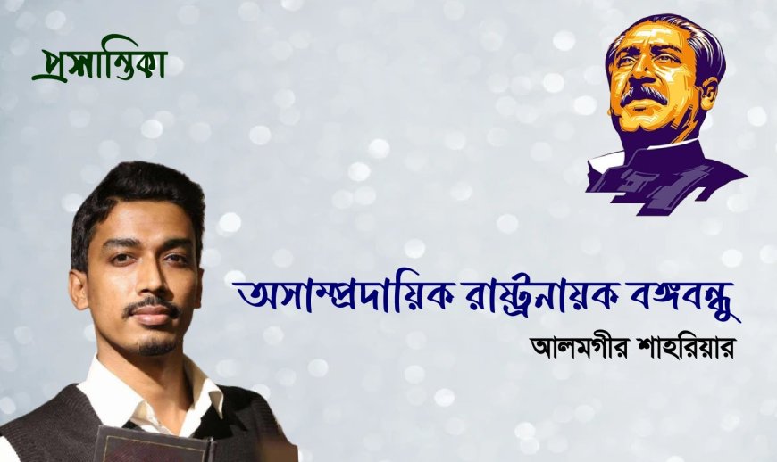 অসাম্প্রদায়িক রাষ্ট্রনায়ক বঙ্গবন্ধু । আলমগীর শাহরিয়ার