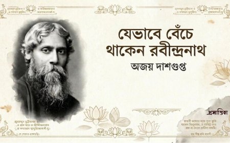 যেভাবে বেঁচে থাকেন রবীন্দ্রনাথ । অজয় দাশগুপ্ত