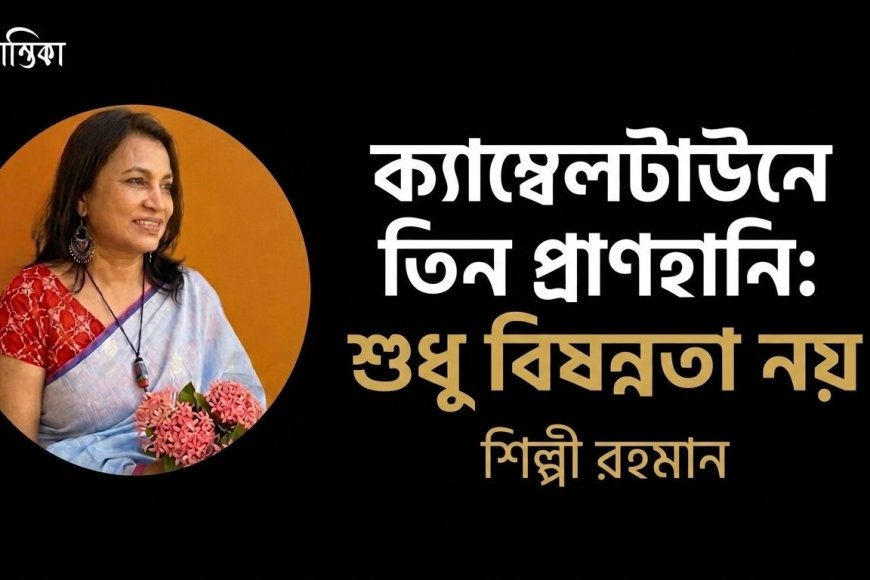 ক‍্যাম্বেলটাউনে তিন প্রাণহানি: শুধু বিষন্নতা নয় । শিল্পী রহমান